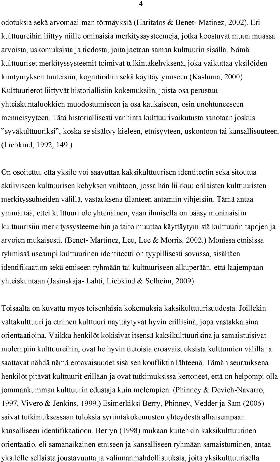 Nämä kulttuuriset merkityssysteemit toimivat tulkintakehyksenä, joka vaikuttaa yksilöiden kiintymyksen tunteisiin, kognitioihin sekä käyttäytymiseen (Kashima, 2000).