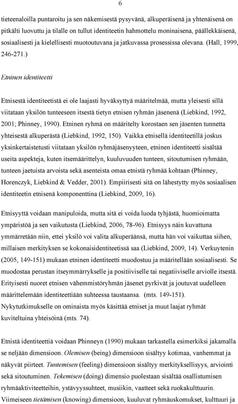 ) Etninen identiteetti Etnisestä identiteetistä ei ole laajasti hyväksyttyä määritelmää, mutta yleisesti sillä viitataan yksilön tunteeseen itsestä tietyn etnisen ryhmän jäsenenä (Liebkind, 1992,