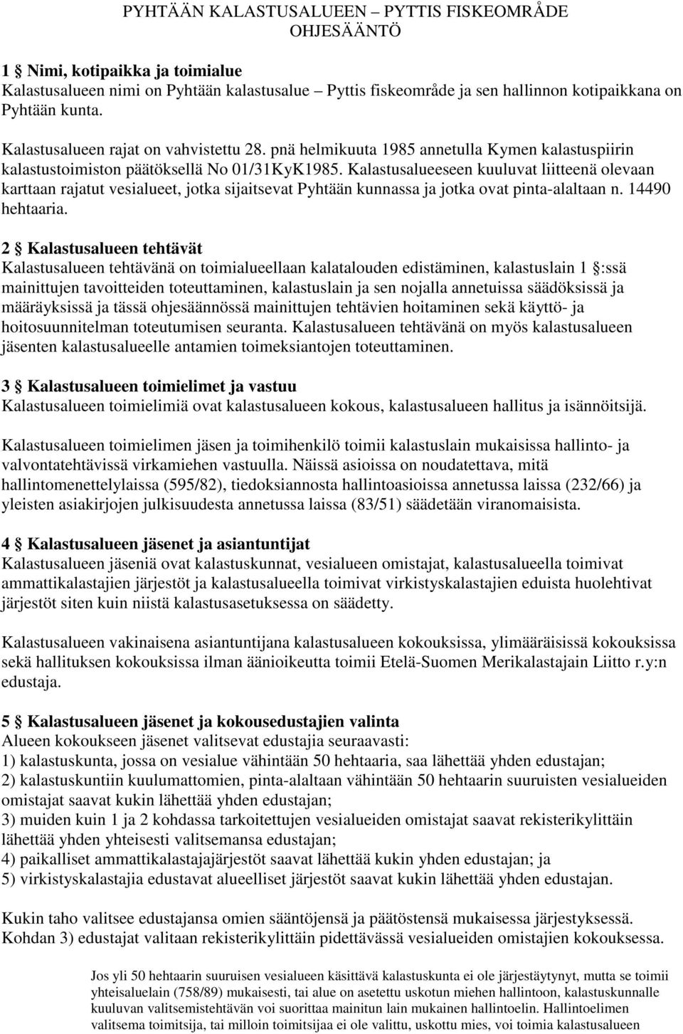 Kalastusalueeseen kuuluvat liitteenä olevaan karttaan rajatut vesialueet, jotka sijaitsevat Pyhtään kunnassa ja jotka ovat pinta-alaltaan n. 14490 hehtaaria.