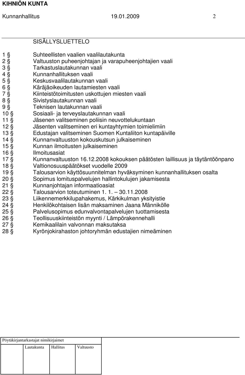 Keskusvaalilautakunnan vaali 6 Käräjäoikeuden lautamiesten vaali 7 Kiinteistötoimitusten uskottujen miesten vaali 8 Sivistyslautakunnan vaali 9 Teknisen lautakunnan vaali 10 Sosiaali- ja