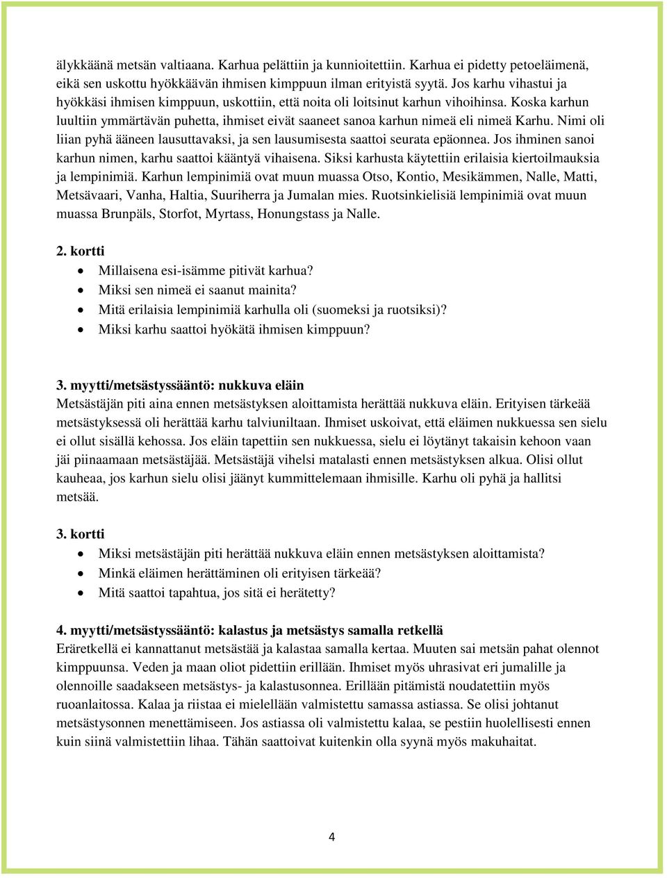 Koska karhun luultiin ymmärtävän puhetta, ihmiset eivät saaneet sanoa karhun nimeä eli nimeä Karhu. Nimi oli liian pyhä ääneen lausuttavaksi, ja sen lausumisesta saattoi seurata epäonnea.