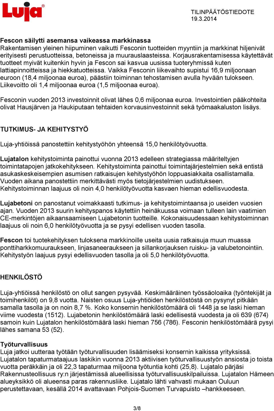 Vaikka Fesconin liikevaihto supistui 16,9 miljoonaan euroon (18,4 miljoonaa euroa), päästiin toiminnan tehostamisen avulla hyvään tulokseen. Liikevoitto oli 1,4 miljoonaa euroa (1,5 miljoonaa euroa).