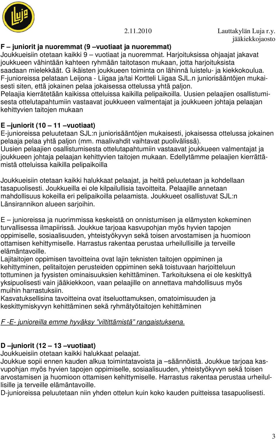 F-junioreissa pelataan Leijona - Liigaa ja/tai Kortteli Liigaa SJL.n juniorisääntöjen mukaisesti siten, että jokainen pelaa jokaisessa ottelussa yhtä paljon.