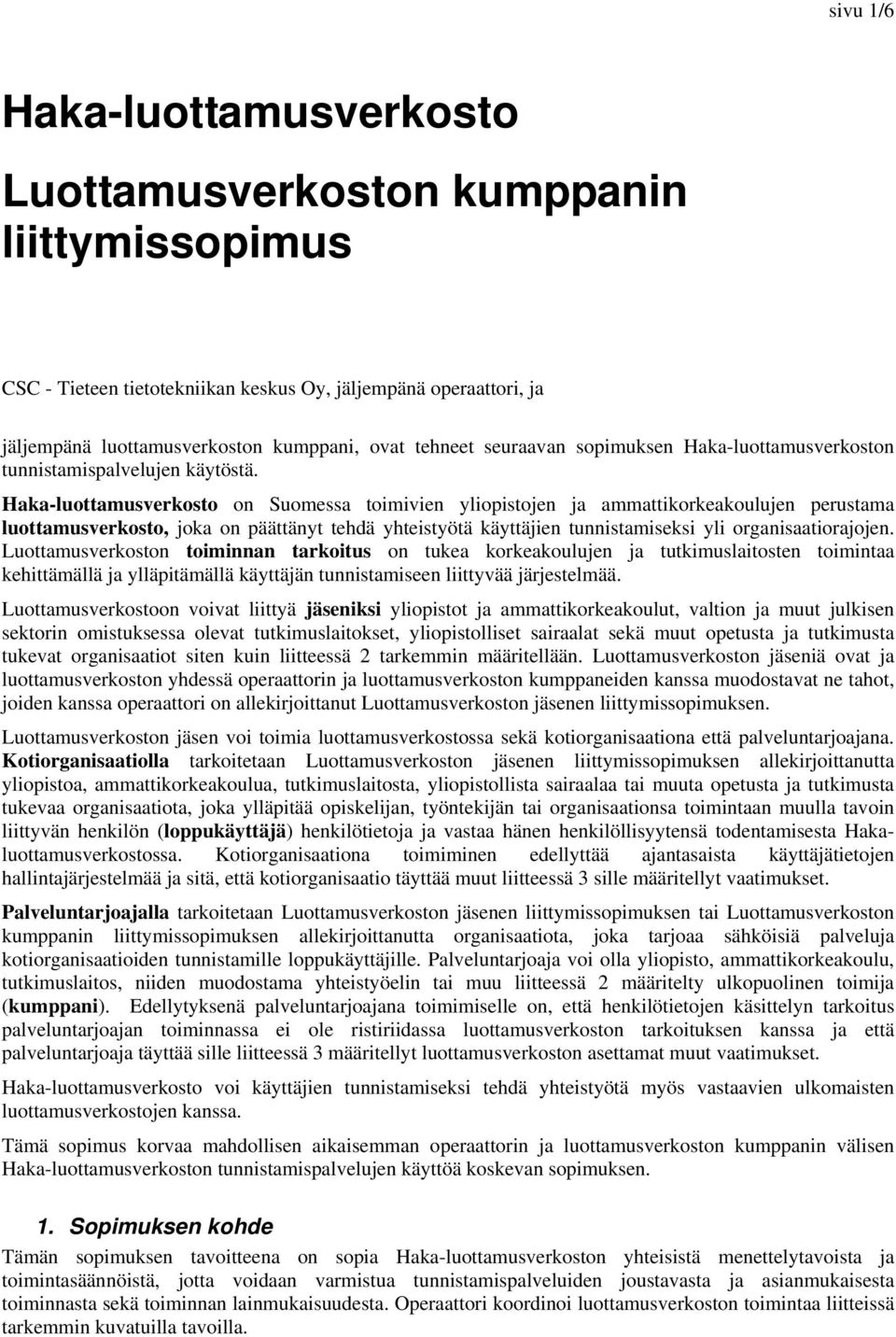 Haka-luottamusverkosto on Suomessa toimivien yliopistojen ja ammattikorkeakoulujen perustama luottamusverkosto, joka on päättänyt tehdä yhteistyötä käyttäjien tunnistamiseksi yli organisaatiorajojen.