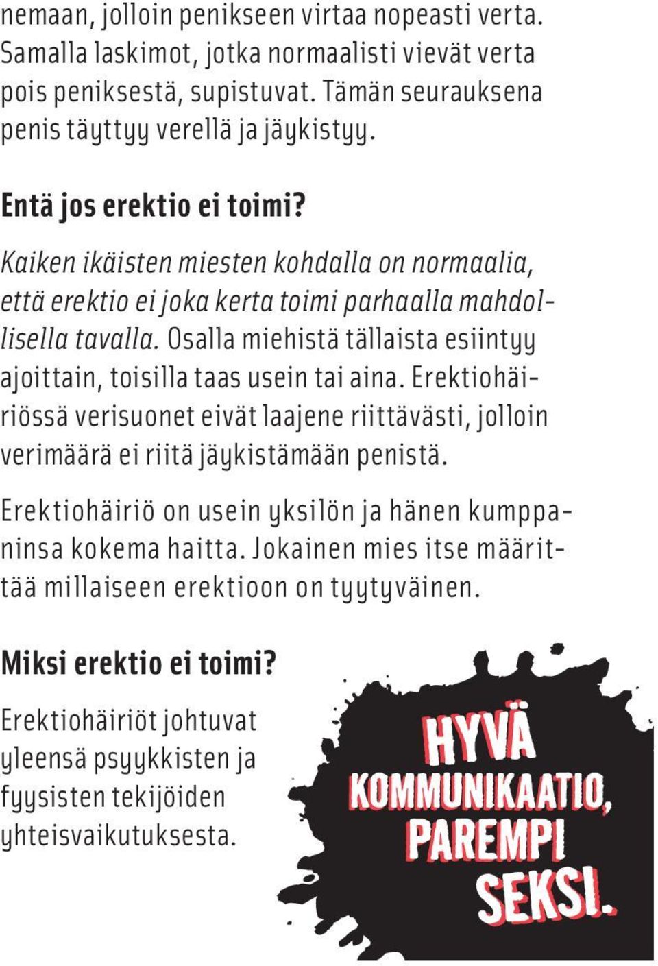 Osalla miehistä tällaista esiintyy ajoittain, toisilla taas usein tai aina. Erektiohäiriössä verisuonet eivät laajene riittävästi, jolloin verimäärä ei riitä jäykistämään penistä.