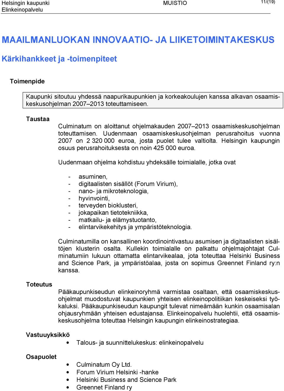 Uudenmaan osaamiskeskusohjelman perusrahoitus vuonna 2007 on 2 320 000 euroa, josta puolet tulee valtiolta. Helsingin kaupungin osuus perusrahoituksesta on noin 425 000 euroa.