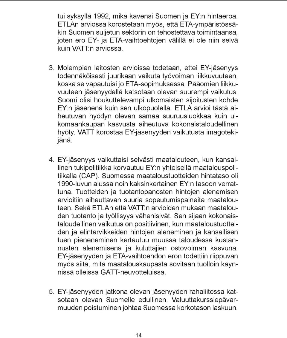 Molempien laitosten arvioissa todetaan, ettei EY-jäsenyys todennäköisesti juurikaan vaikuta työvoiman liikkuvuuteen, koska se vapautuisi jo ETA-sopimuksessa.