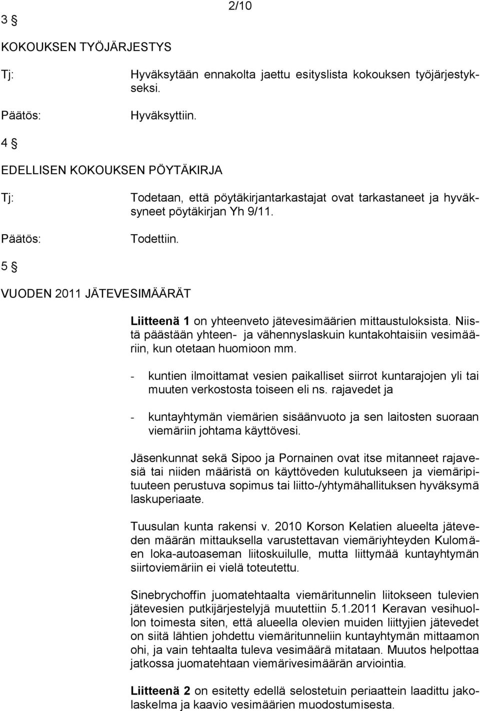 5 VUODEN 2011 JÄTEVESIMÄÄRÄT Liitteenä 1 on yhteenveto jätevesimäärien mittaustuloksista. Niistä päästään yhteen- ja vähennyslaskuin kuntakohtaisiin vesimääriin, kun otetaan huomioon mm.