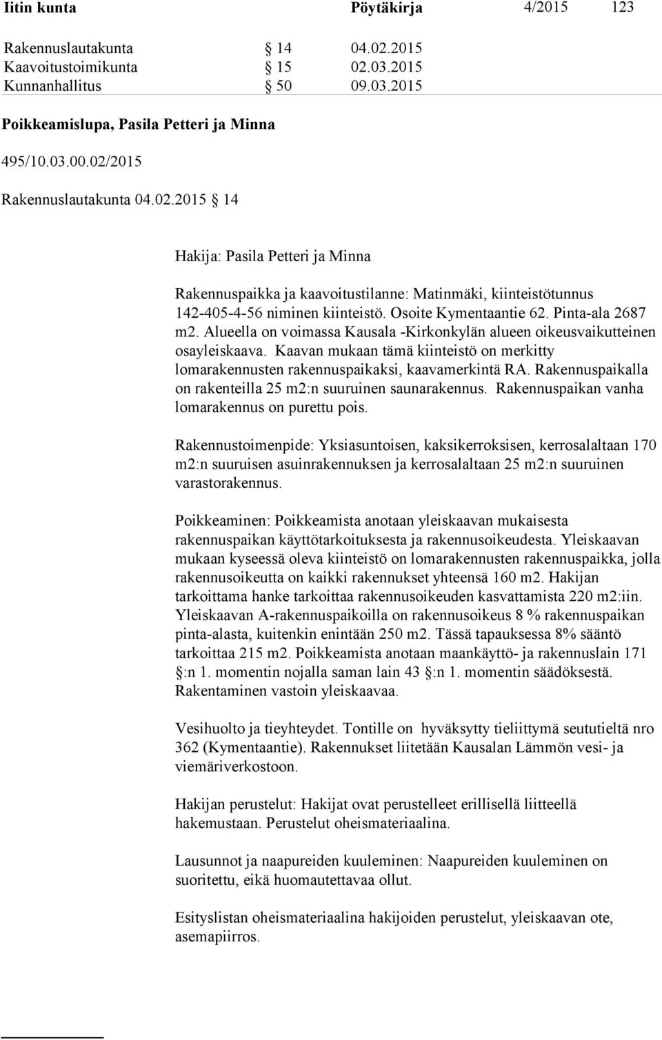 Pinta-ala 2687 m2. Alueella on voimassa Kausala -Kirkonkylän alueen oikeusvaikutteinen osayleiskaava. Kaavan mukaan tämä kiinteistö on merkitty lomarakennusten rakennuspaikaksi, kaavamerkintä RA.