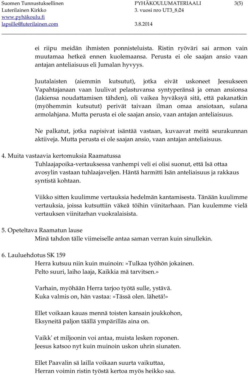 Juutalaisten (aiemmin kutsutut), jotka eivät uskoneet Jeesukseen Vapahtajanaan vaan luulivat pelastuvansa syntyperänsä ja oman ansionsa (lakiensa noudattamisen tähden), oli vaikea hyväksyä sitä, että
