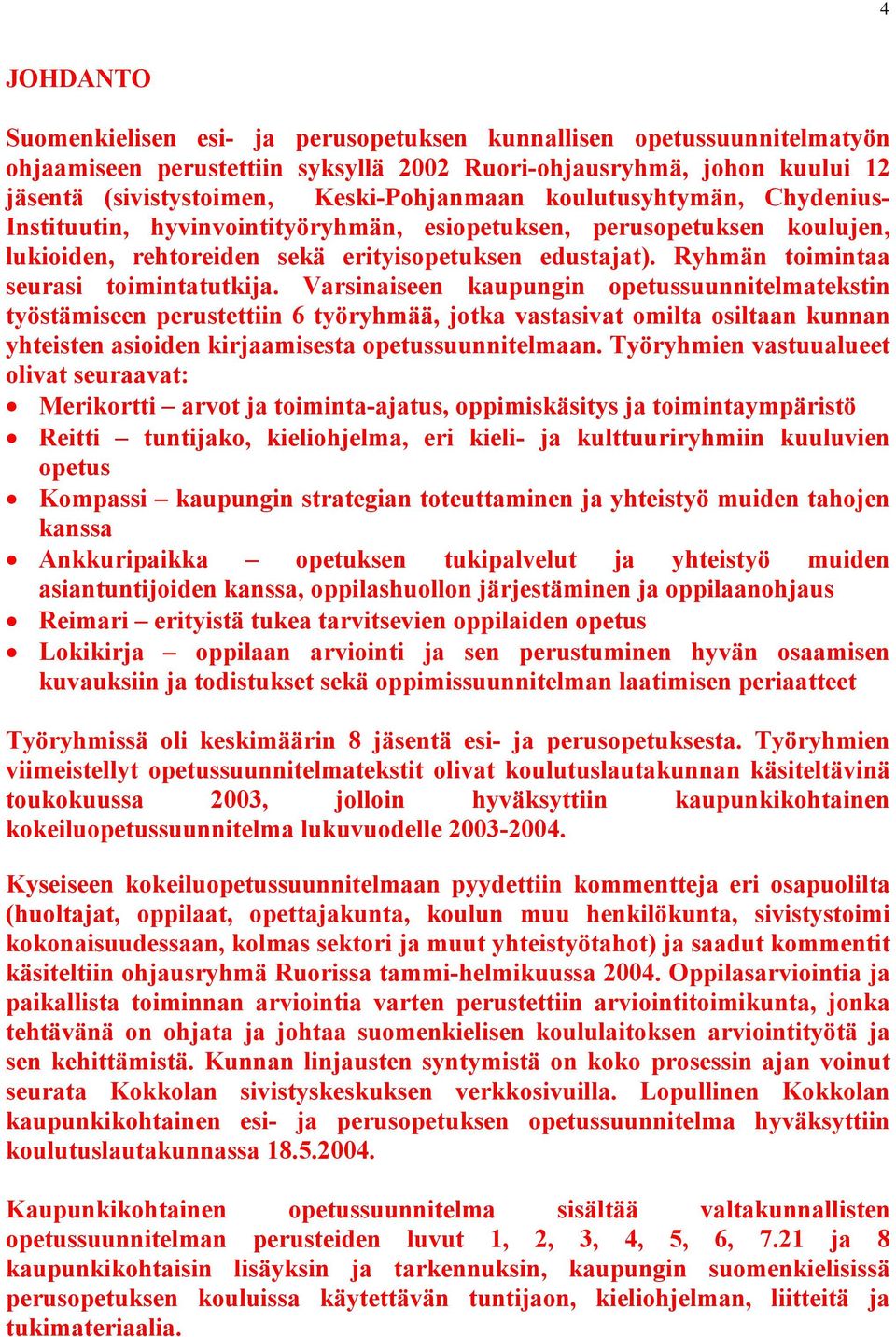 Varsinaiseen kaupungin opetussuunnitelmatekstin työstämiseen perustettiin 6 työryhmää, jotka vastasivat omilta osiltaan kunnan yhteisten asioiden kirjaamisesta opetussuunnitelmaan.