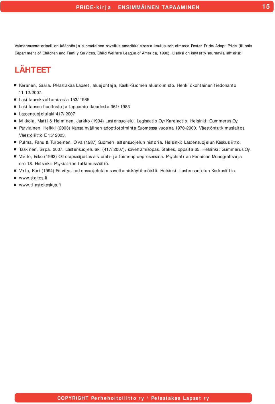 Laki lapseksiottamisesta 153/1985 Laki lapsen huollosta ja tapaamisoikeudesta 361/1983 Lastensuojelulaki 417/2007 Mikkola, Matti & Helminen, Jarkko (1994) Lastensuojelu. Legisactio Oy/Karelactio.