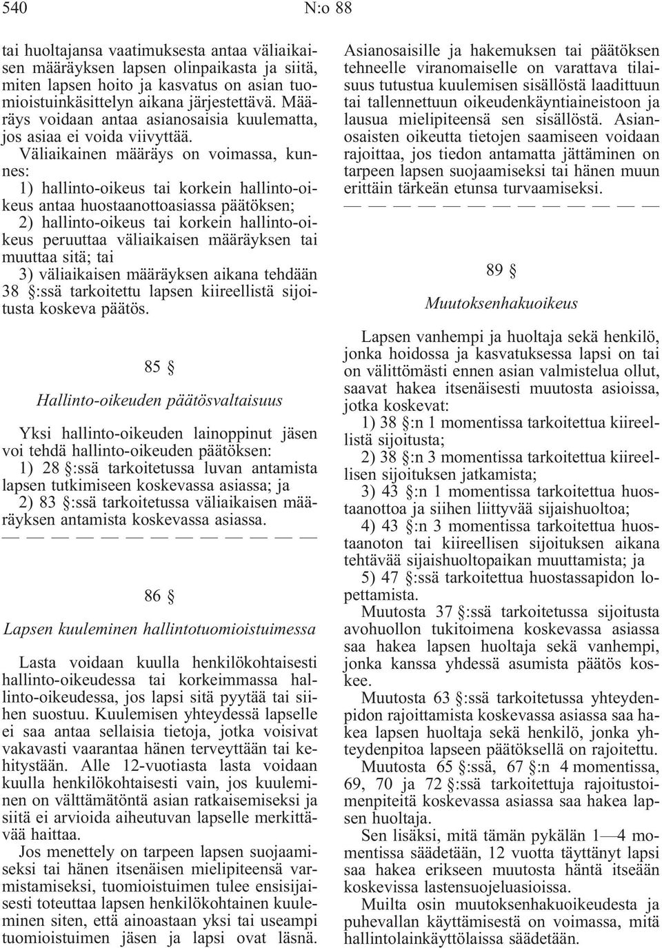 Väliaikainen määräys on voimassa, kunnes: 1) hallinto-oikeus tai korkein hallinto-oikeus antaa huostaanottoasiassa päätöksen; 2) hallinto-oikeus tai korkein hallinto-oikeus peruuttaa väliaikaisen