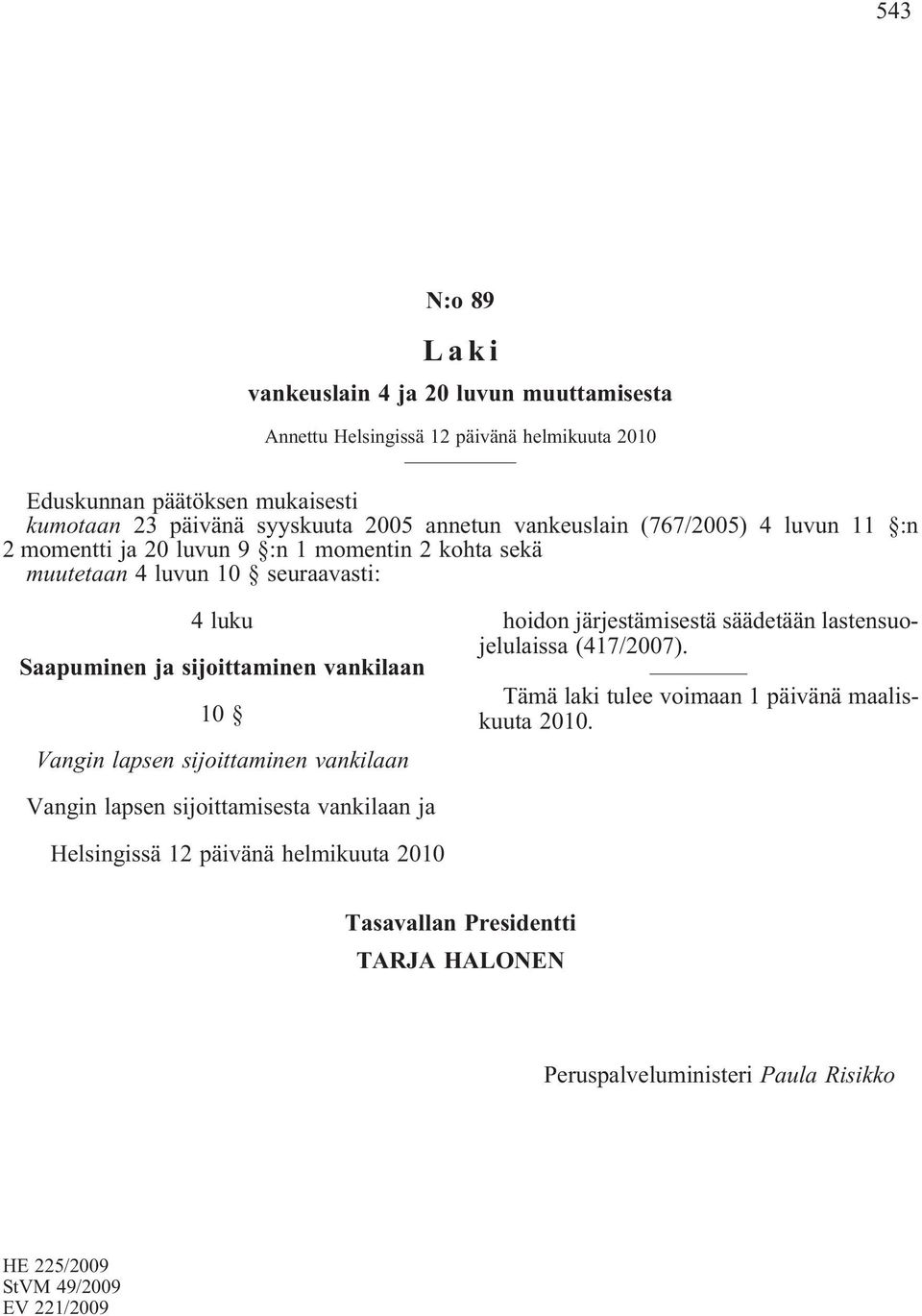 vankilaan 10 Vangin lapsen sijoittaminen vankilaan hoidon järjestämisestä säädetään lastensuojelulaissa (417/2007). Tämä laki tulee voimaan 1 päivänä maaliskuuta 2010.