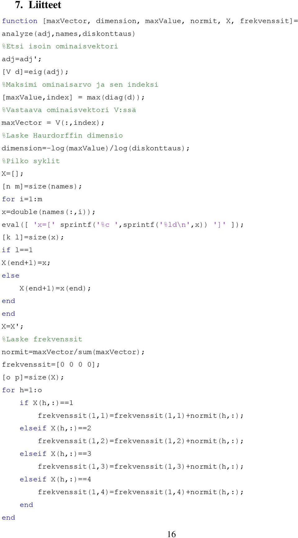 for i=1:m x=double(names(:,i)); eval([ 'x=[' sprintf('%c ',sprintf('%ld\n',x)) ']' ]); [k l]=size(x); if l==1 X(end+1)=x; else X(end+1)=x(end); end end X=X'; %Laske frekvenssit