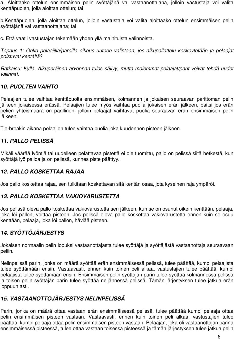 Että vaatii vastustajan tekemään yhden yllä mainituista valinnoista. Tapaus 1: Onko pelaajilla/pareilla oikeus uuteen valintaan, jos alkupallottelu keskeytetään ja pelaajat poistuvat kentältä?