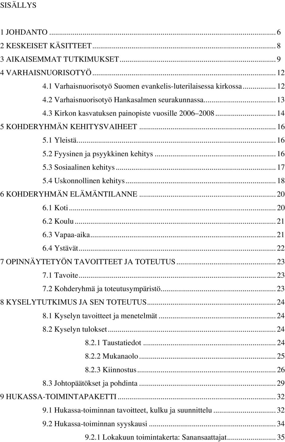 4 Uskonnollinen kehitys... 18 6 KOHDERYHMÄN ELÄMÄNTILANNE... 20 6.1 Koti... 20 6.2 Koulu... 21 6.3 Vapaa-aika... 21 6.4 Ystävät... 22 7 OPINNÄYTETYÖN TAVOITTEET JA TOTEUTUS... 23 7.