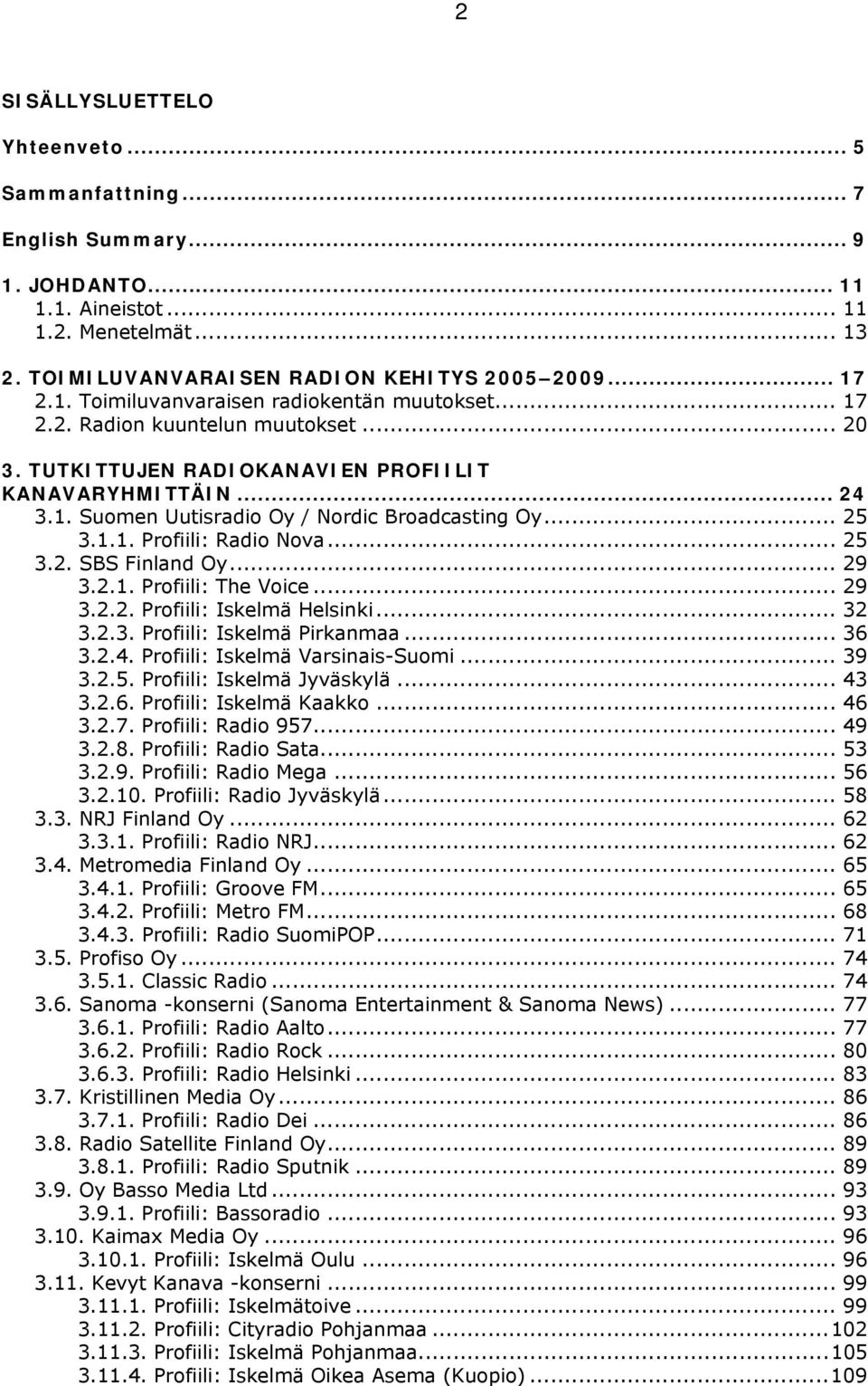 .. 29 3.2.1. Profiili: The Voice... 29 3.2.2. Profiili: Iskelmä Helsinki... 32 3.2.3. Profiili: Iskelmä Pirkanmaa... 36 3.2.4. Profiili: Iskelmä Varsinais-Suomi... 39 3.2.5.