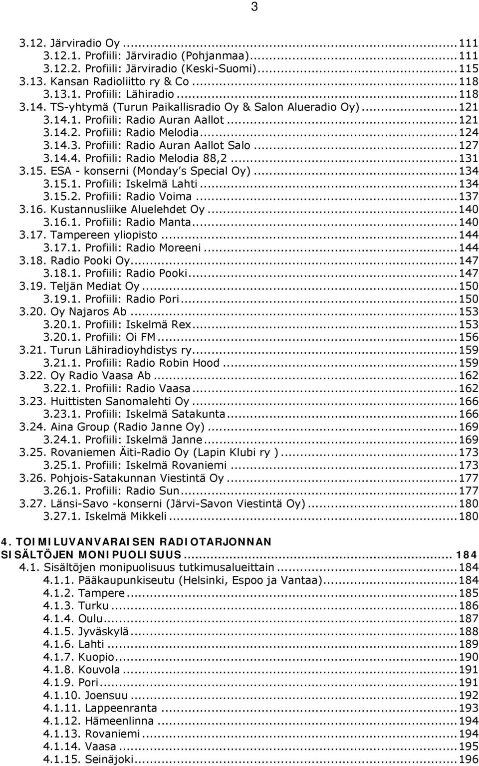 ..131 3.15. ESA - konserni (Monday s Special Oy)...134 3.15.1. Profiili: Iskelmä Lahti...134 3.15.2. Profiili: Radio Voima...137 3.16. Kustannusliike Aluelehdet Oy...140 3.16.1. Profiili: Radio Manta.