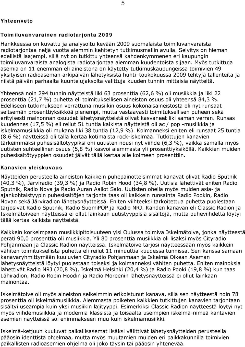 Myös tutkittuja asemia on 11 enemmän eli aineistona on käytetty tutkimuskaupungeissa toimivien 49 yksityisen radioaseman arkipäivän lähetyksistä huhti toukokuussa 2009 tehtyjä tallenteita ja niistä