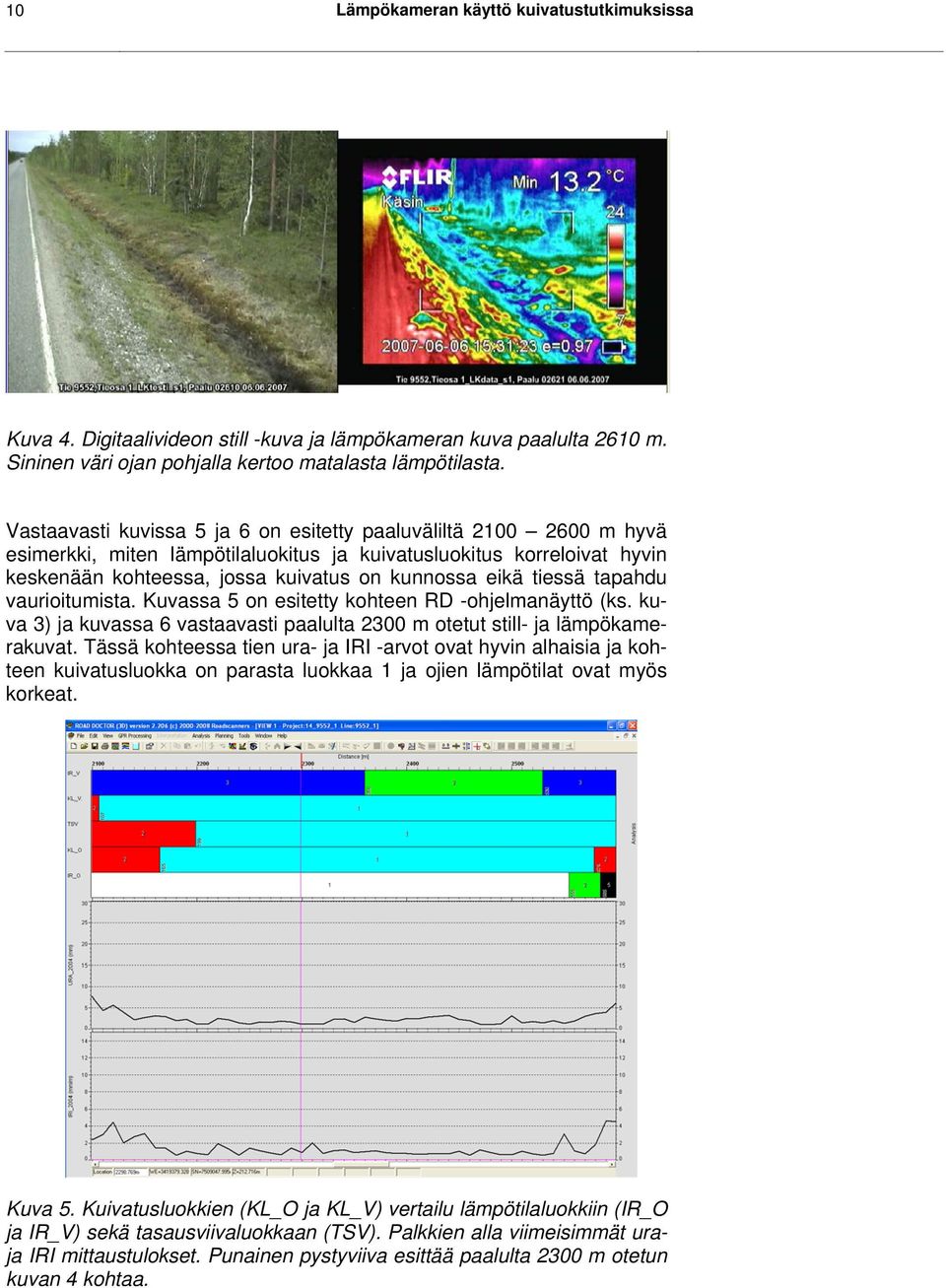 tiessä tapahdu vaurioitumista. Kuvassa 5 on esitetty kohteen RD -ohjelmanäyttö (ks. kuva 3) ja kuvassa 6 vastaavasti paalulta 2300 m otetut still- ja lämpökamerakuvat.