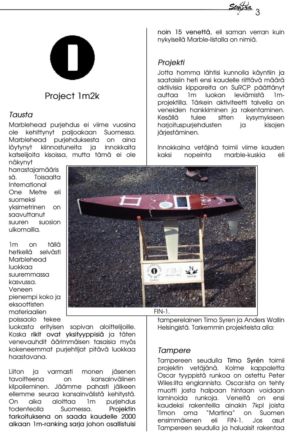 Toisaalta International One Metre eli suomeksi yksimetrinen on saavuttanut suuren suosion ulkomailla. 1m on tällä hetkellä selvästi Marblehead luokkaa suuremmassa kasvussa.