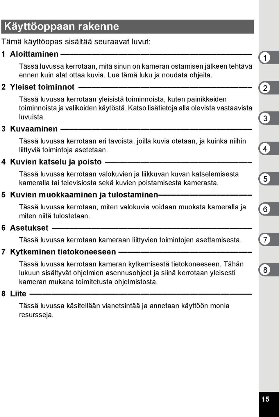 Katso lisätietoja alla olevista vastaavista luvuista. 3 Kuvaaminen Tässä luvussa kerrotaan eri tavoista, joilla kuvia otetaan, ja kuinka niihin liittyviä toimintoja asetetaan.