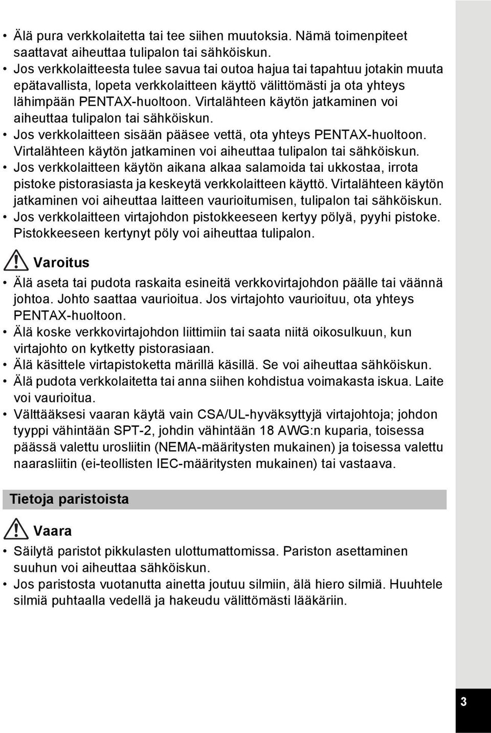 Virtalähteen käytön jatkaminen voi aiheuttaa tulipalon tai sähköiskun. Jos verkkolaitteen sisään pääsee vettä, ota yhteys PENTAX-huoltoon.