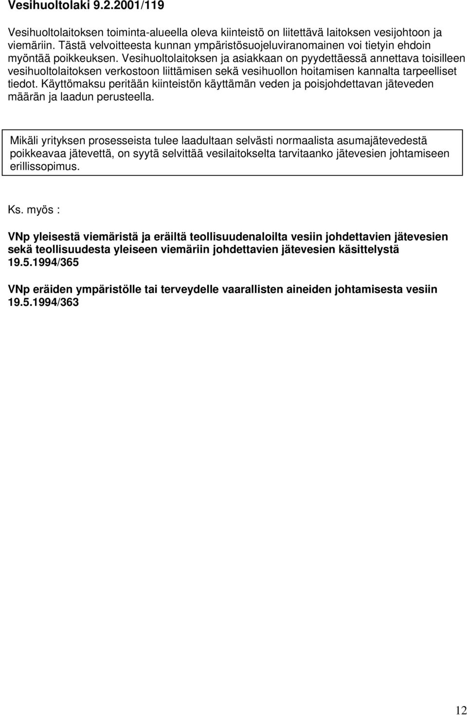 Vesihuoltolaitoksen ja asiakkaan on pyydettäessä annettava toisilleen vesihuoltolaitoksen verkostoon liittämisen sekä vesihuollon hoitamisen kannalta tarpeelliset tiedot.