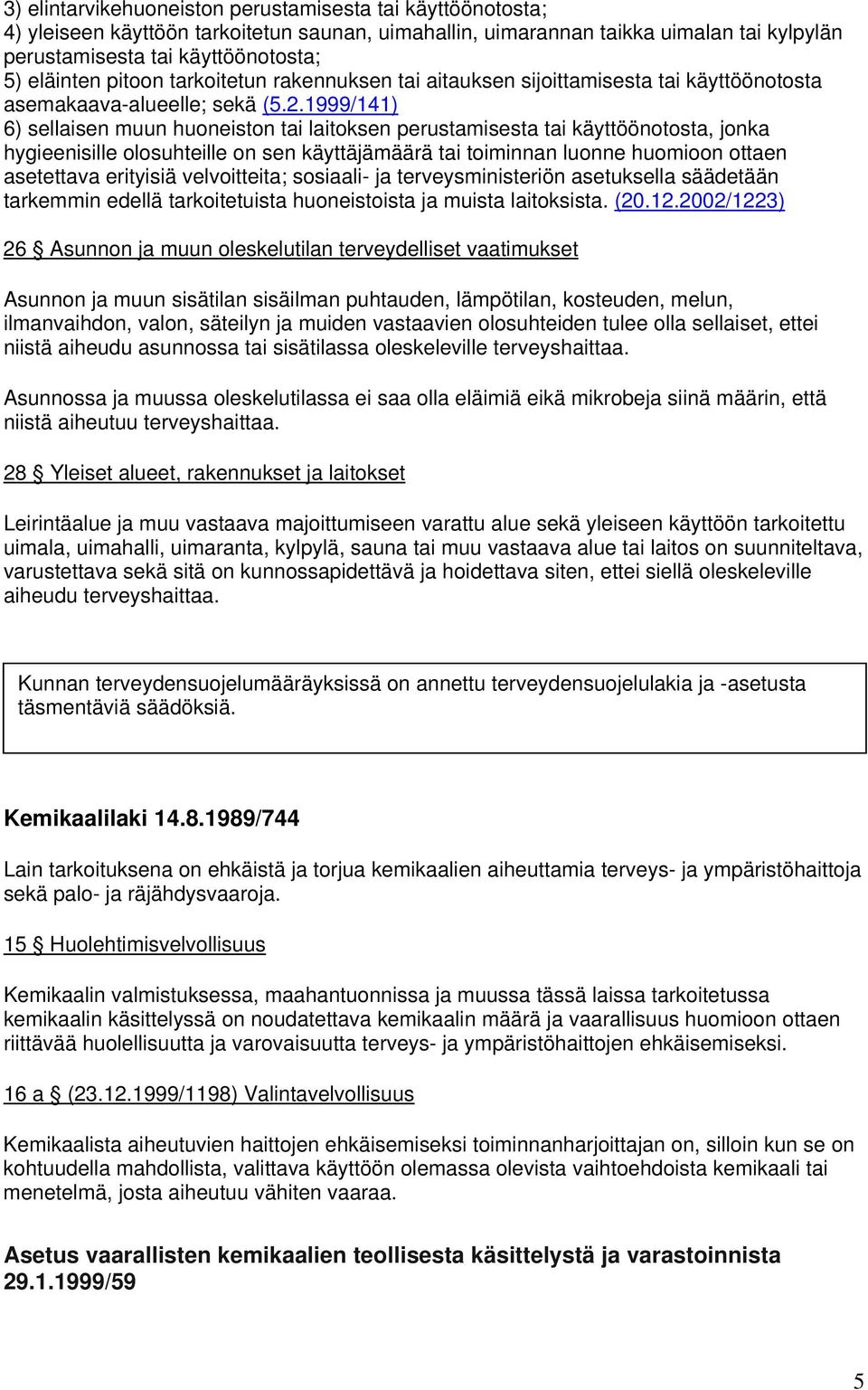 1999/141) 6) sellaisen muun huoneiston tai laitoksen perustamisesta tai käyttöönotosta, jonka hygieenisille olosuhteille on sen käyttäjämäärä tai toiminnan luonne huomioon ottaen asetettava erityisiä