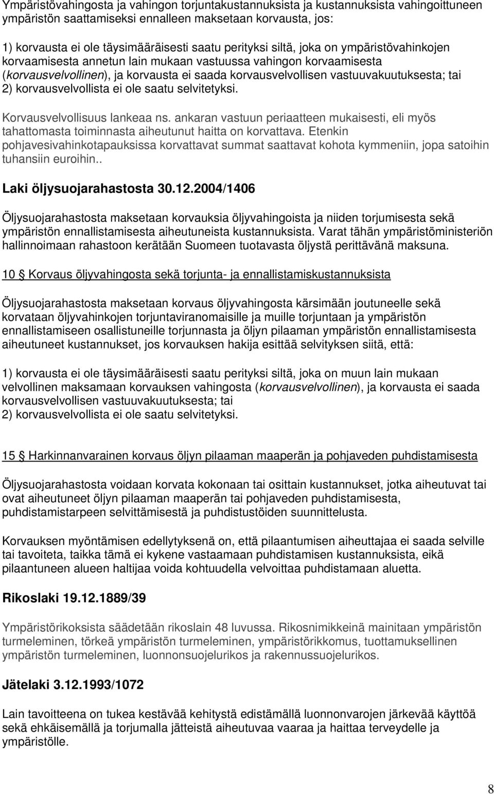 2) korvausvelvollista ei ole saatu selvitetyksi. Korvausvelvollisuus lankeaa ns. ankaran vastuun periaatteen mukaisesti, eli myös tahattomasta toiminnasta aiheutunut haitta on korvattava.