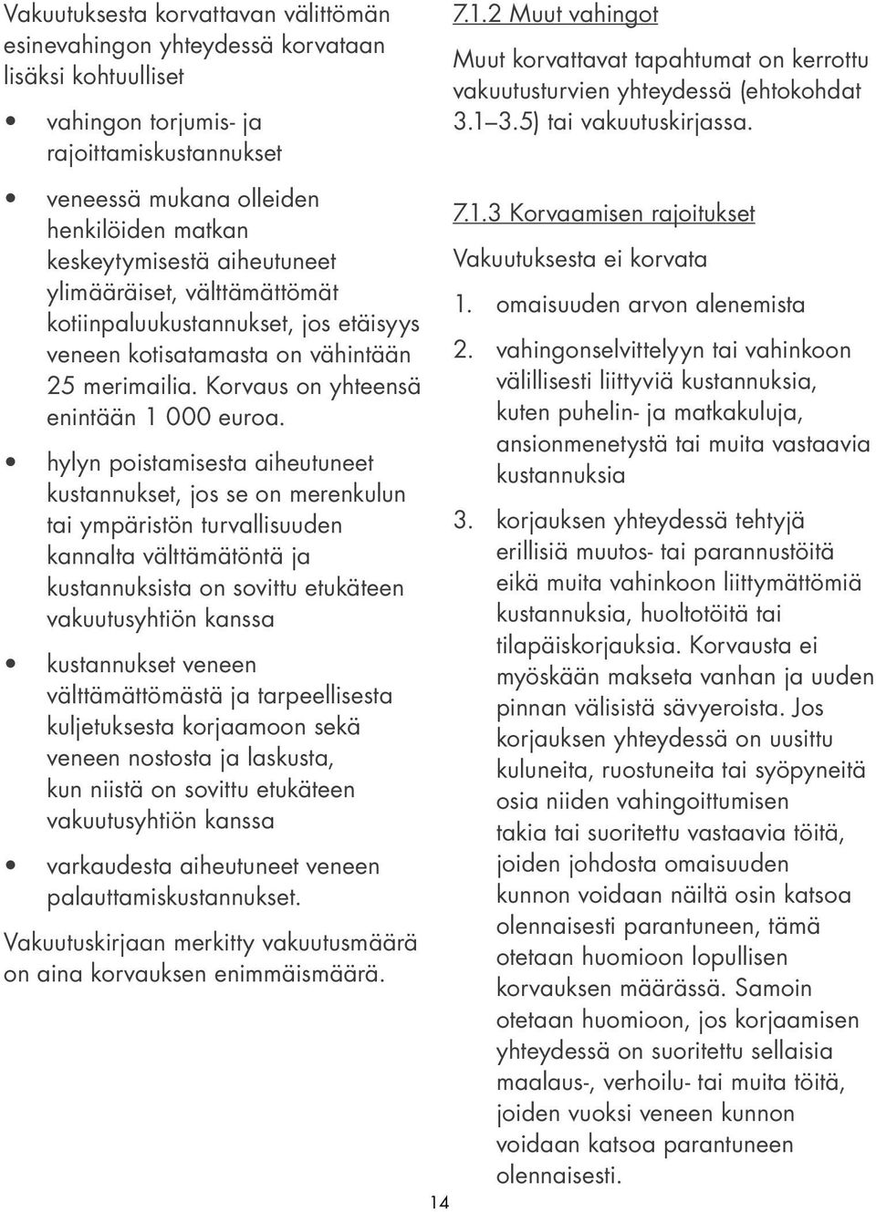 hylyn poistamisesta aiheutuneet kustannukset, jos se on merenkulun tai ympäristön turvallisuuden kannalta välttämätöntä ja kustannuksista on sovittu etukäteen vakuutusyhtiön kanssa kustannukset