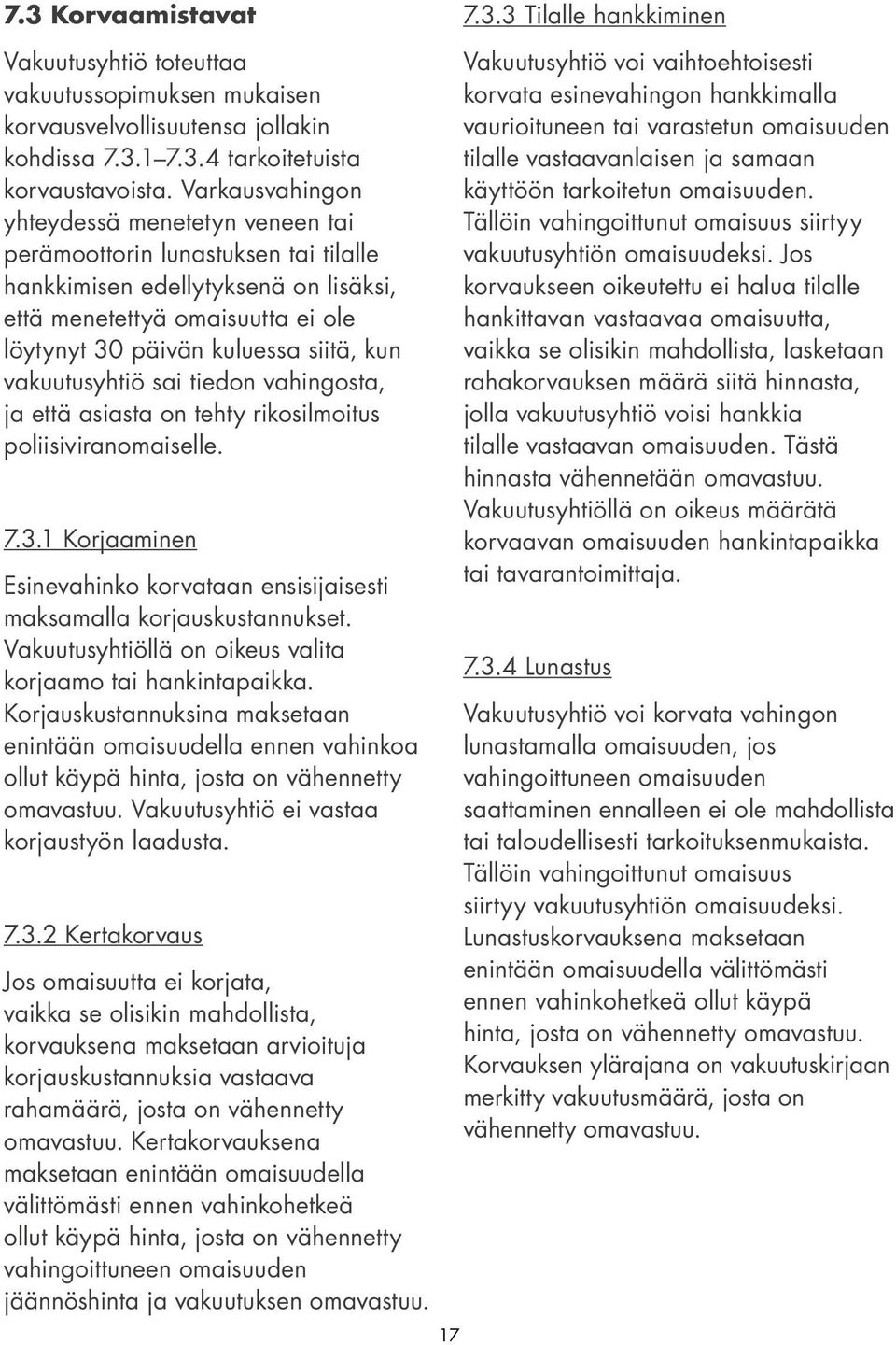 vakuutusyhtiö sai tiedon vahingosta, ja että asiasta on tehty rikosilmoitus poliisiviranomaiselle. 7.3.1 Korjaaminen Esinevahinko korvataan ensisijaisesti maksamalla korjauskustannukset.