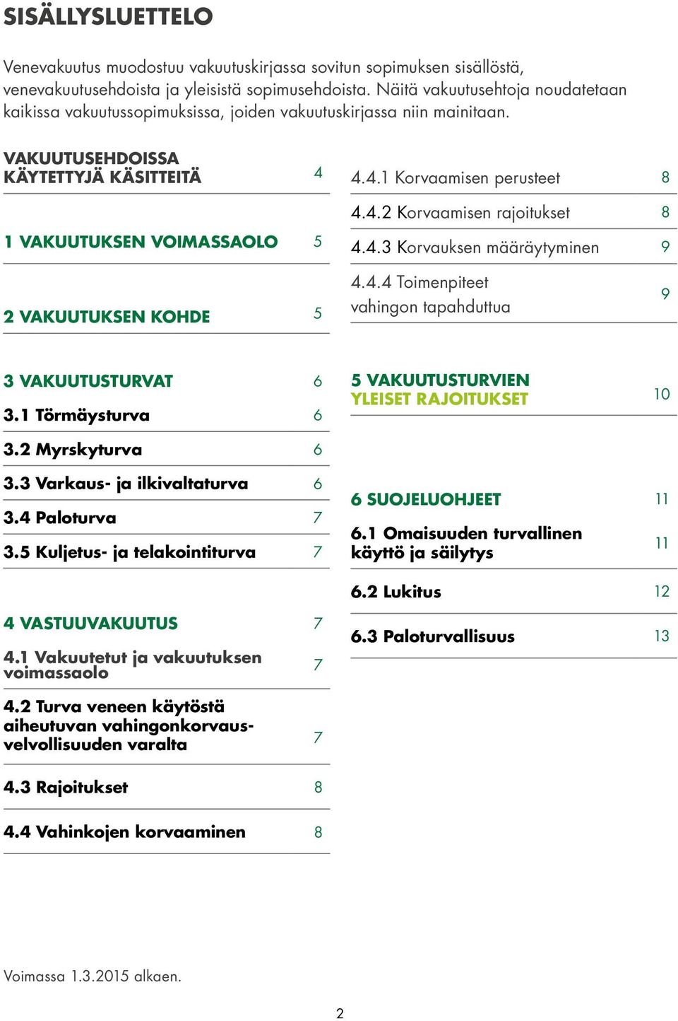 4.4.1 Korvaamisen perusteet 8 4.4.2 Korvaamisen rajoitukset 8 1 VAKUUTUKSEN VOIMASSAOLO 5 4.4.3 Korvauksen määräytyminen 9 2 VAKUUTUKSEN KOHDE 5 4.4.4 Toimenpiteet vahingon tapahduttua 9 3 VAKUUTUSTURVAT 6 3.