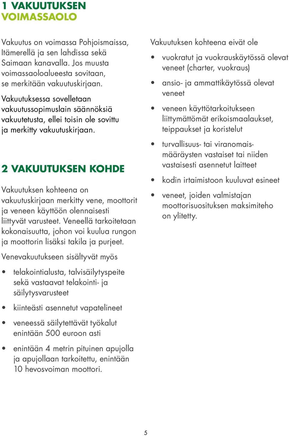 2 VAKUUTUKSEN KOHDE Vakuutuksen kohteena on vakuutuskirjaan merkitty vene, moottorit ja veneen käyttöön olennaisesti liittyvät varusteet.