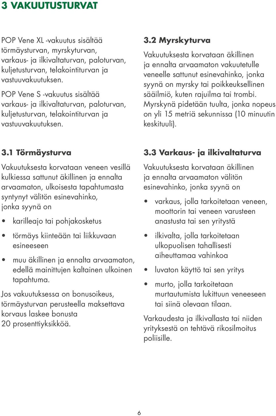 2 Myrskyturva Vakuutuksesta korvataan äkillinen ja ennalta arvaamaton vakuutetulle veneelle sattunut esinevahinko, jonka syynä on myrsky tai poikkeuksellinen sääilmiö, kuten rajuilma tai trombi.