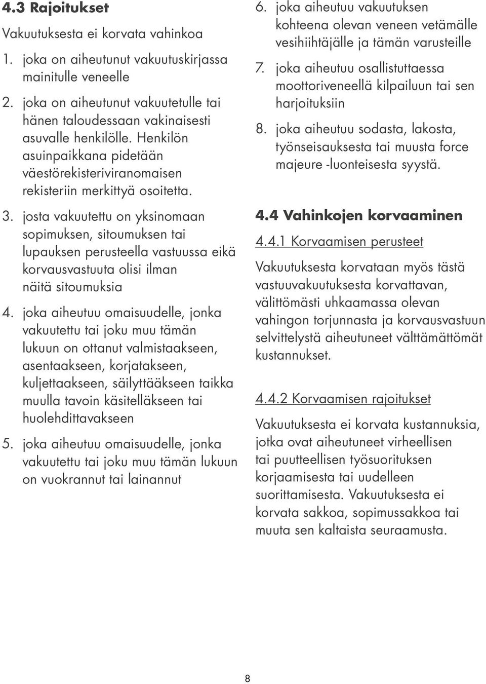 josta vakuutettu on yksinomaan sopimuksen, sitoumuksen tai lupauksen perusteella vastuussa eikä korvausvastuuta olisi ilman näitä sitoumuksia 4.