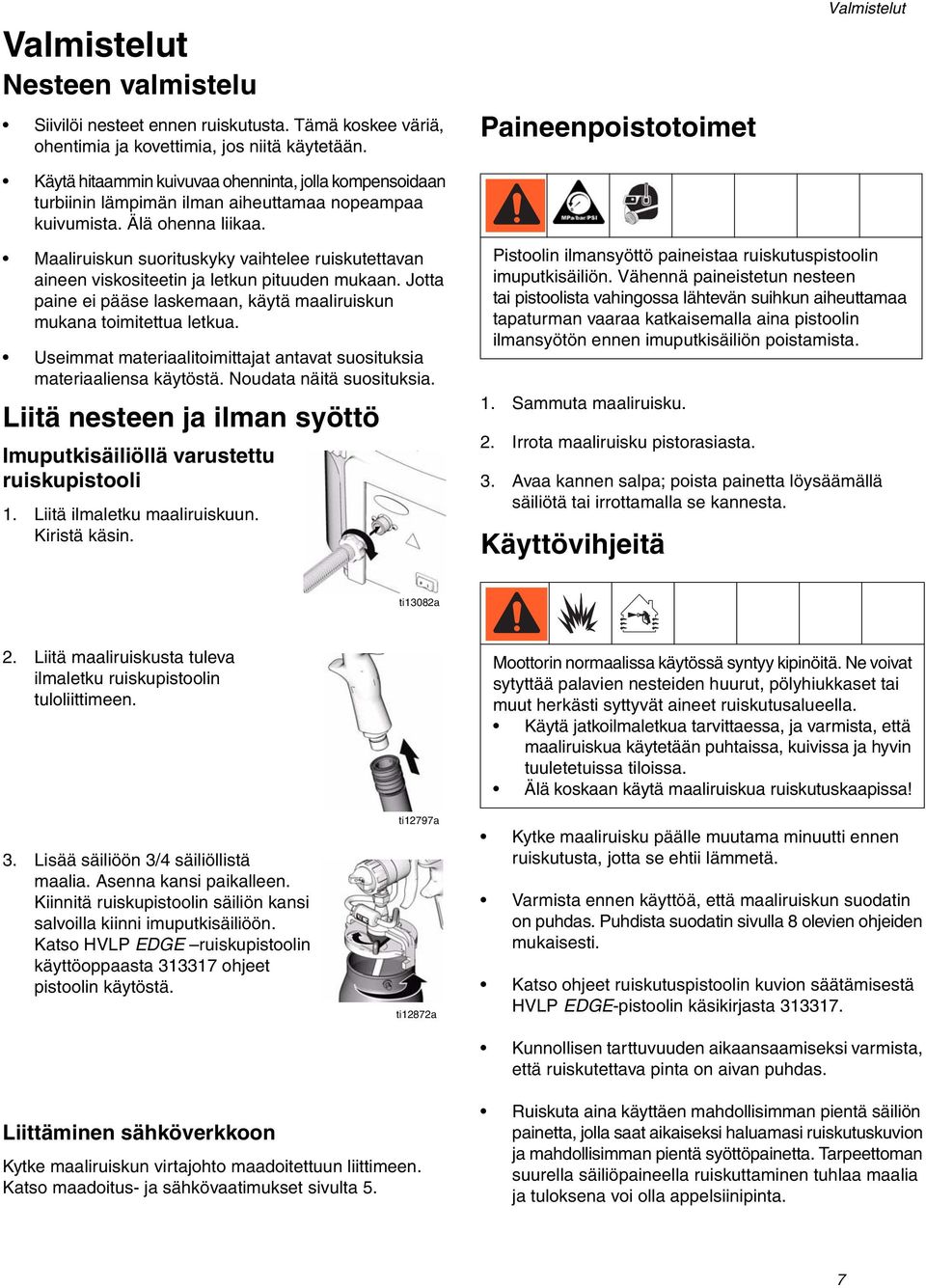 Maaliruiskun suorituskyky vaihtelee ruiskutettavan aineen viskositeetin ja letkun pituuden mukaan. Jotta paine ei pääse laskemaan, käytä maaliruiskun mukana toimitettua letkua.