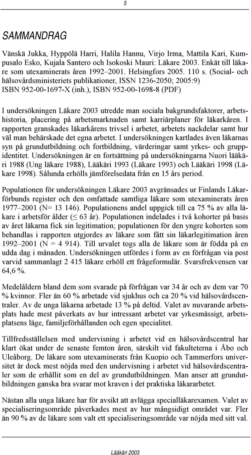 ), ISBN 952-00-1698-8 (PDF) I undersökningen Läkare 2003 utredde man sociala bakgrundsfaktorer, arbetshistoria, placering på arbetsmarknaden samt karriärplaner för läkarkåren.