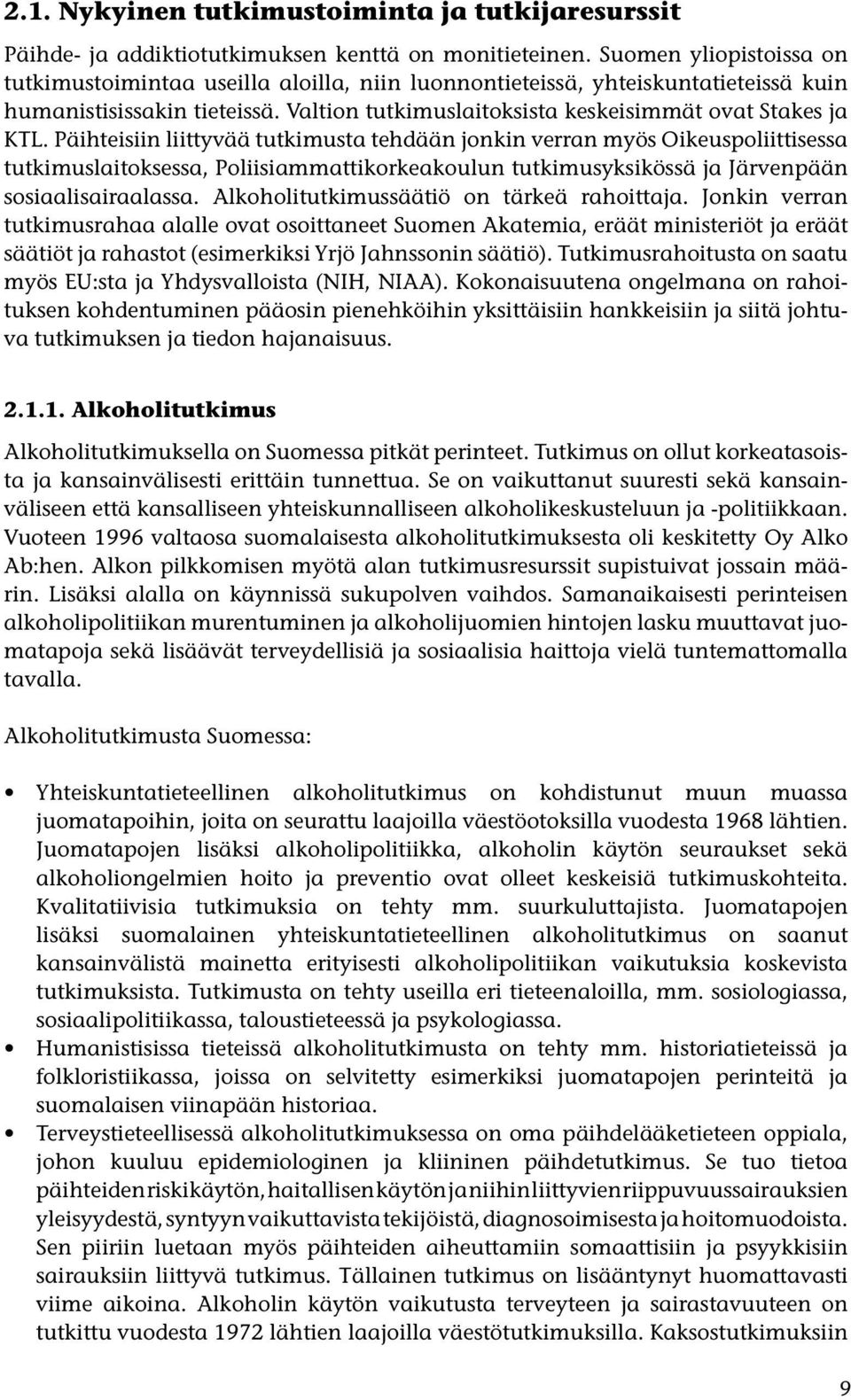 Päihteisiin liittyvää tutkimusta tehdään jonkin verran myös Oikeuspoliittisessa tutkimuslaitoksessa, Poliisiammattikorkeakoulun tutkimusyksikössä ja Järvenpään sosiaalisairaalassa.