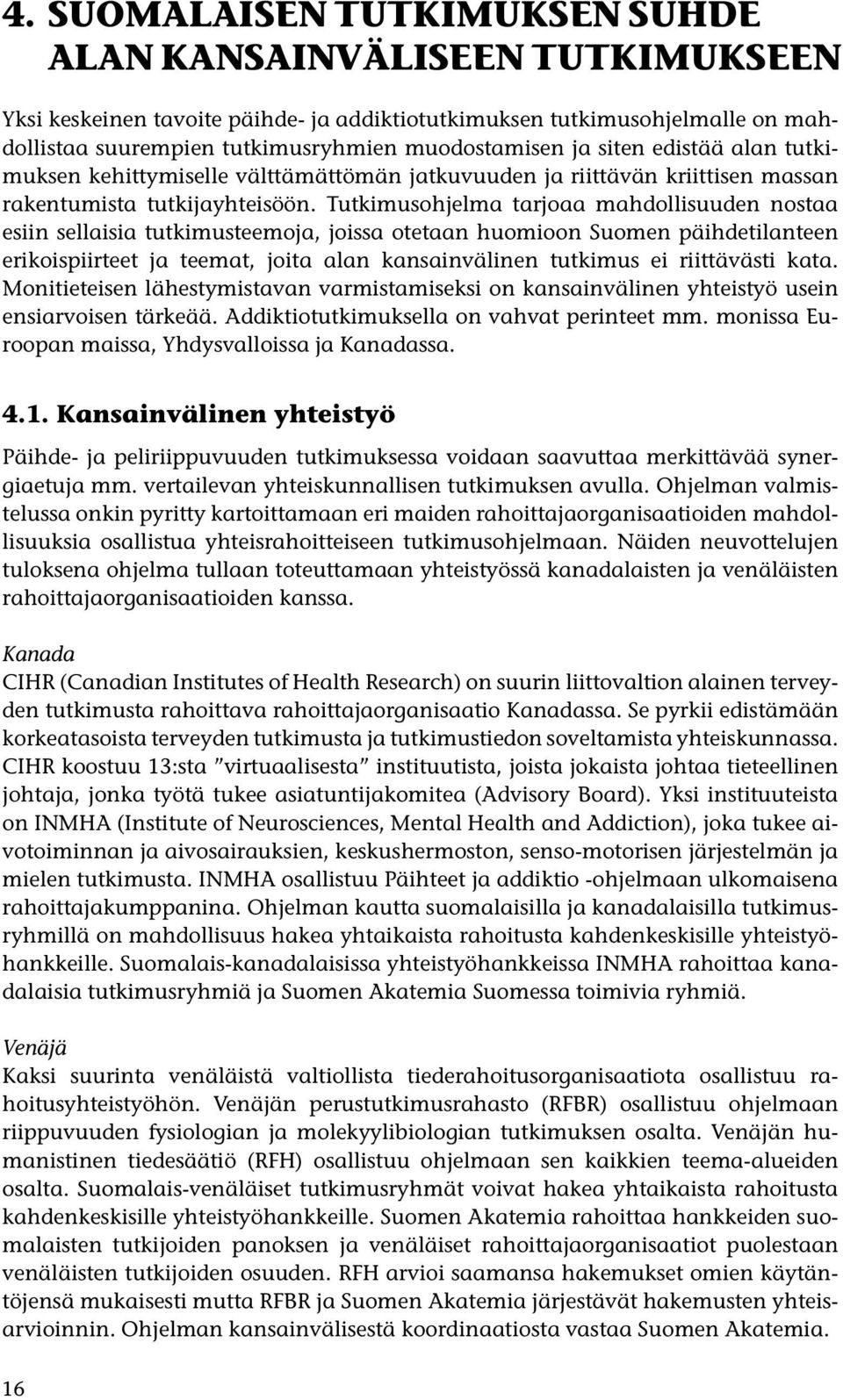 Tutkimusohjelma tarjoaa mahdollisuuden nostaa esiin sellaisia tutkimusteemoja, joissa otetaan huomioon Suomen päihdetilanteen erikoispiirteet ja teemat, joita alan kansainvälinen tutkimus ei