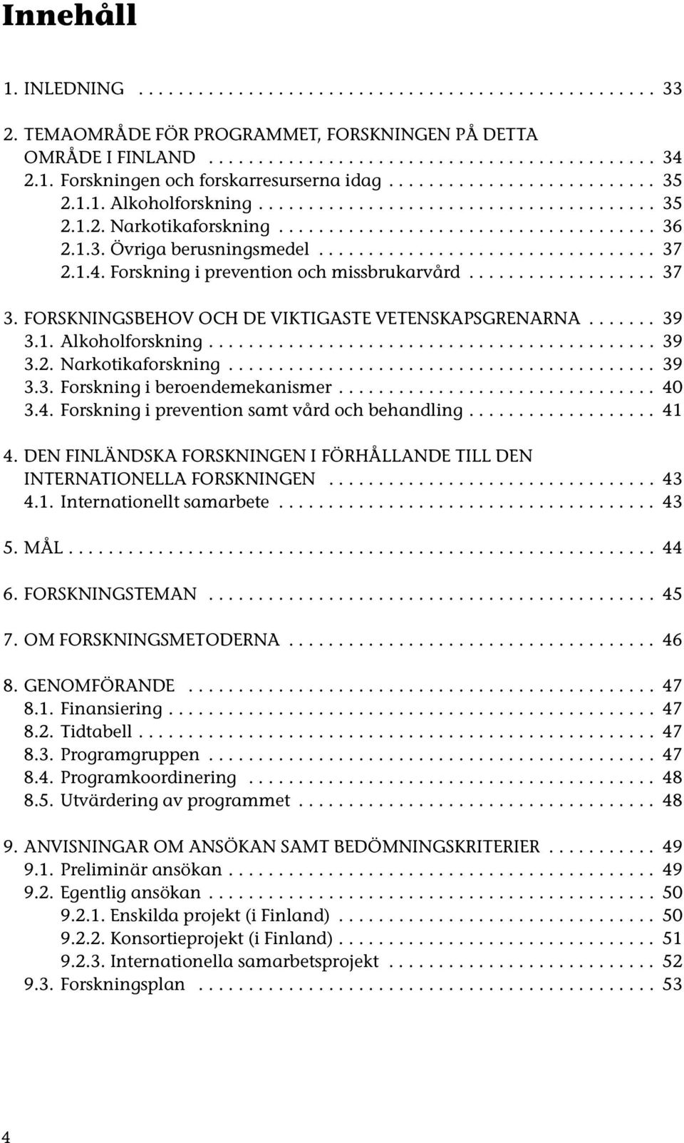 1.4. Forskning i prevention och missbrukarvård................... 37 3. FORSKNINGSBEHOV OCH DE VIKTIGASTE VETENSKAPSGRENARNA....... 39 3.1. Alkoholforskning............................................. 39 3.2.