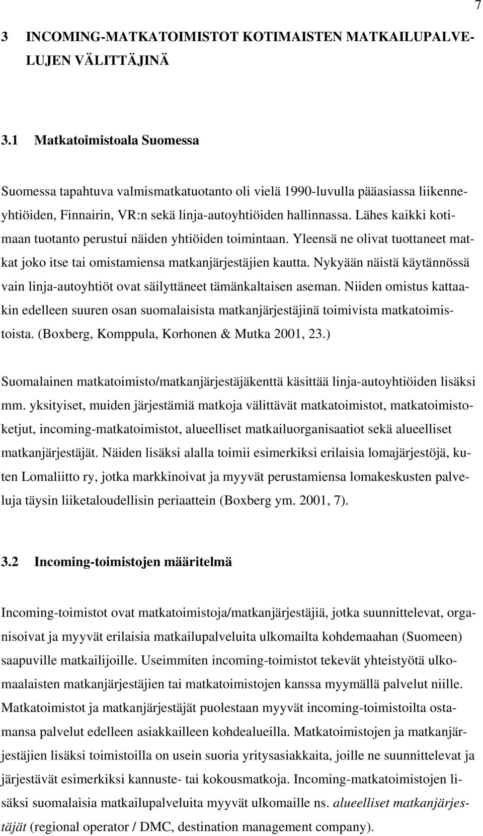 Lähes kaikki kotimaan tuotanto perustui näiden yhtiöiden toimintaan. Yleensä ne olivat tuottaneet matkat joko itse tai omistamiensa matkanjärjestäjien kautta.