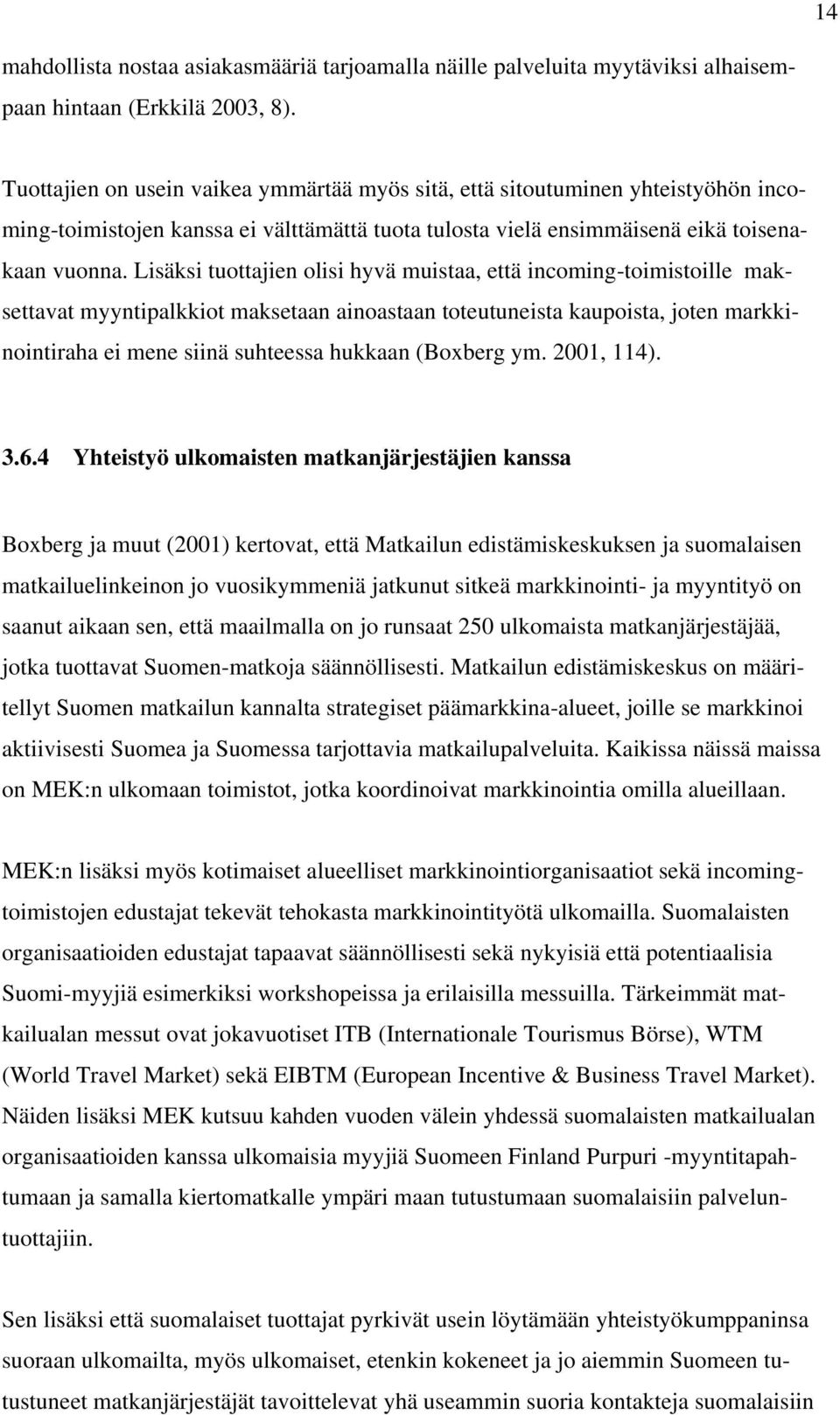 Lisäksi tuottajien olisi hyvä muistaa, että incoming-toimistoille maksettavat myyntipalkkiot maksetaan ainoastaan toteutuneista kaupoista, joten markkinointiraha ei mene siinä suhteessa hukkaan