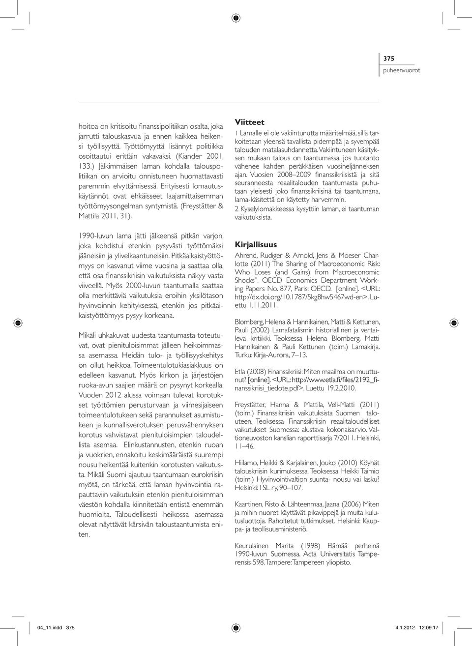 Erityisesti lomautuskäytännöt ovat ehkäisseet laajamittaisemman työttömyysongelman syntymistä. (Freystätter & Mattila 2011, 31).