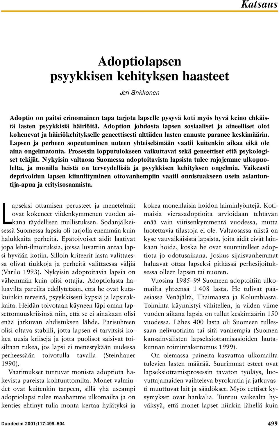 Lapsen ja perheen sopeutuminen uuteen yhteiselämään vaatii kuitenkin aikaa eikä ole aina ongelmatonta. Prosessin lopputulokseen vaikuttavat sekä geneettiset että psykologiset tekijät.