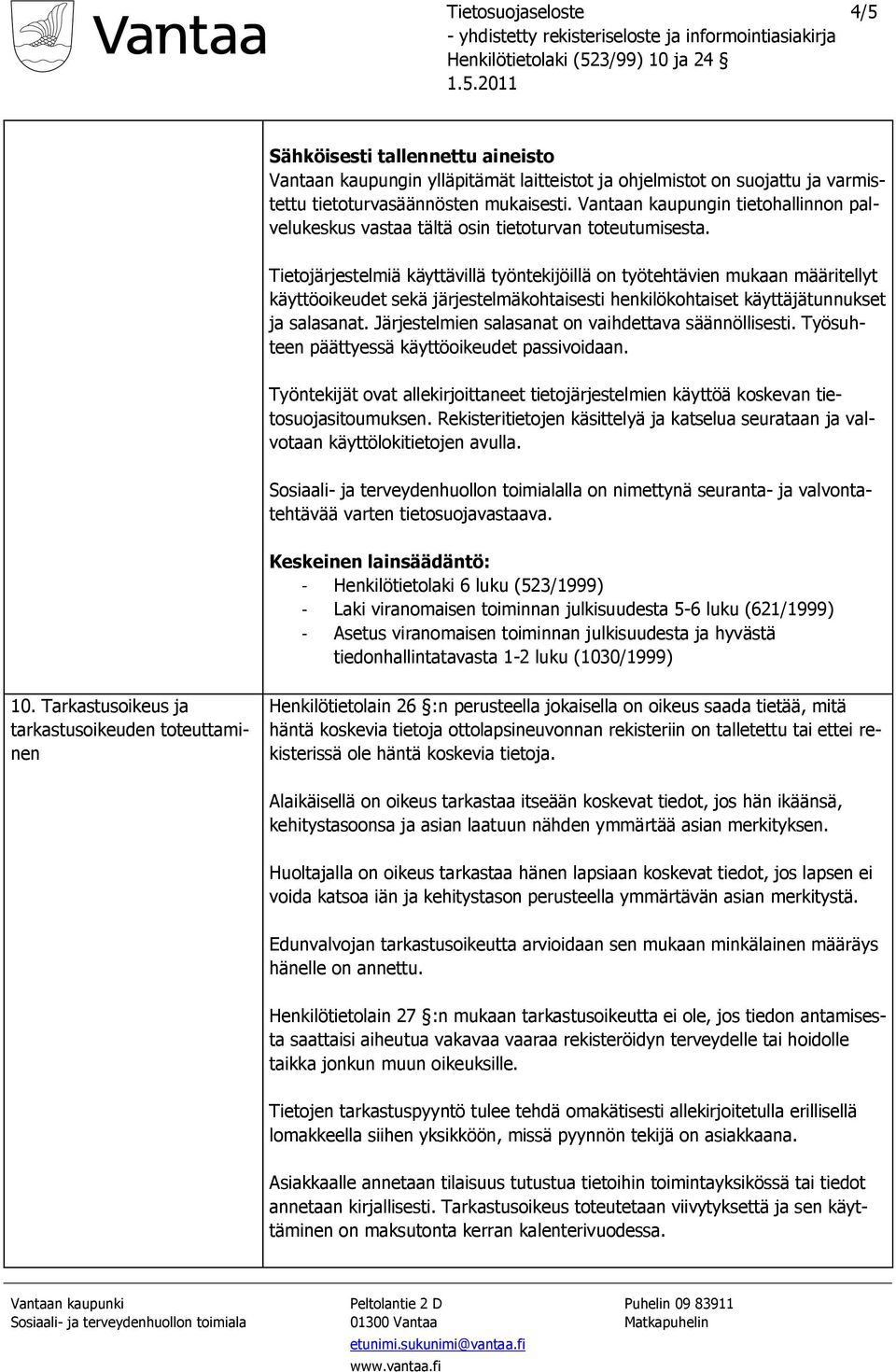 Tietojärjestelmiä käyttävillä työntekijöillä on työtehtävien mukaan määritellyt käyttöoikeudet sekä järjestelmäkohtaisesti henkilökohtaiset käyttäjätunnukset ja salasanat.