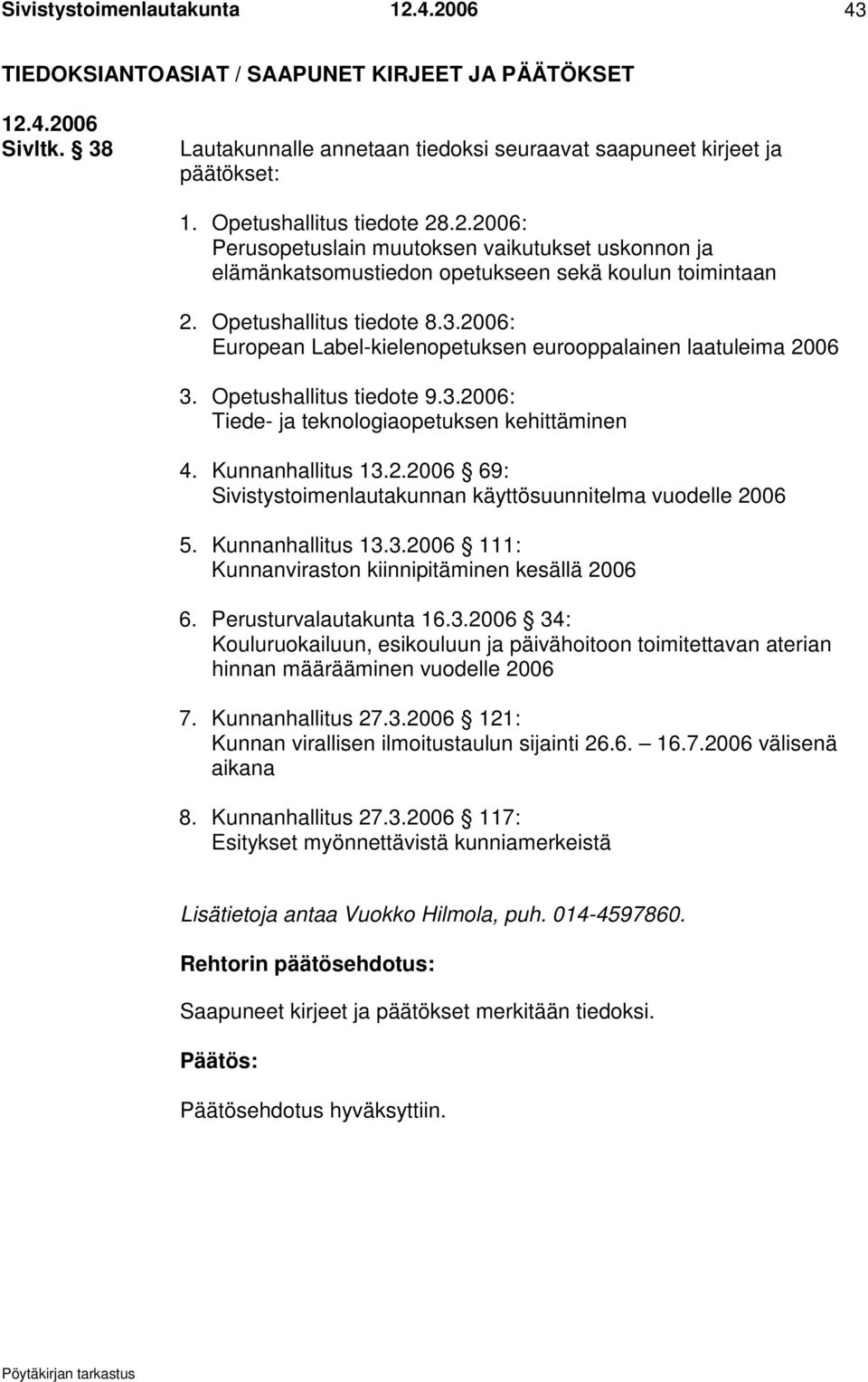 2006: European Label-kielenopetuksen eurooppalainen laatuleima 2006 3. Opetushallitus tiedote 9.3.2006: Tiede- ja teknologiaopetuksen kehittäminen 4. Kunnanhallitus 13.2.2006 69: Sivistystoimenlautakunnan käyttösuunnitelma vuodelle 2006 5.