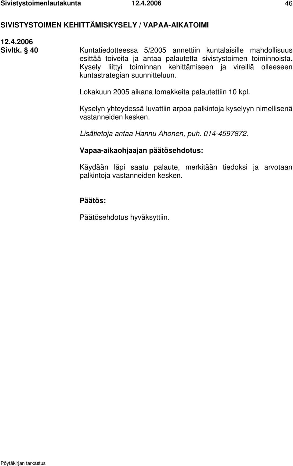 Kysely liittyi toiminnan kehittämiseen ja vireillä olleeseen kuntastrategian suunnitteluun. Lokakuun 2005 aikana lomakkeita palautettiin 10 kpl.