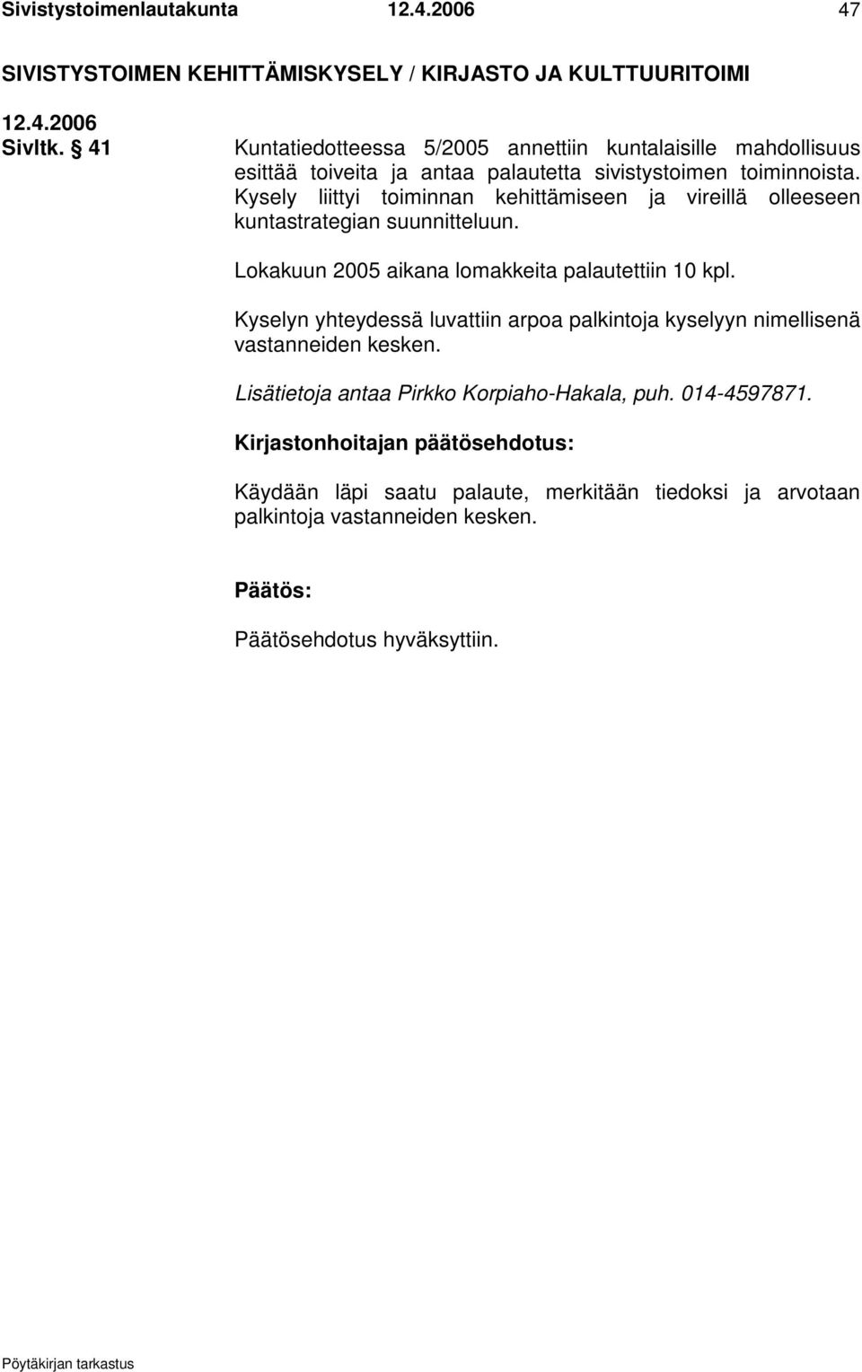 Kysely liittyi toiminnan kehittämiseen ja vireillä olleeseen kuntastrategian suunnitteluun. Lokakuun 2005 aikana lomakkeita palautettiin 10 kpl.